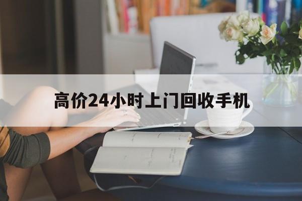宣威最新的高价24小时上门回收手机方法分享(宣威全国24小时上门回收手机教程)